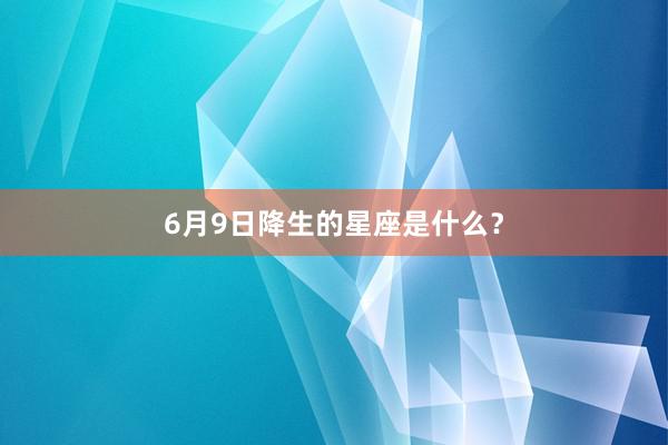6月9日降生的星座是什么？