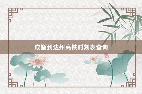 成皆到达州高铁时刻表查询