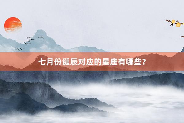 七月份诞辰对应的星座有哪些？